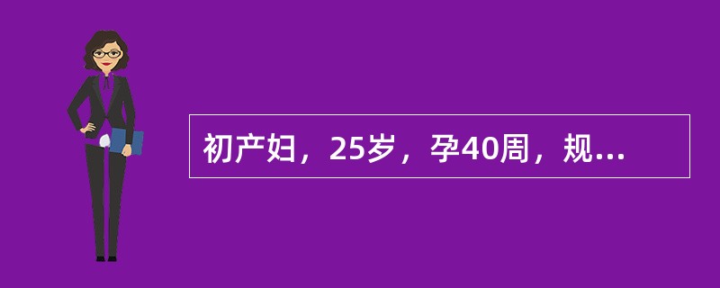 初产妇，25岁，孕40周，规律宫缩4小时后入院，检查：宫口近开全，先露在棘下3c