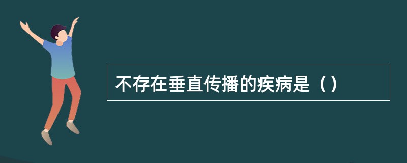 不存在垂直传播的疾病是（）