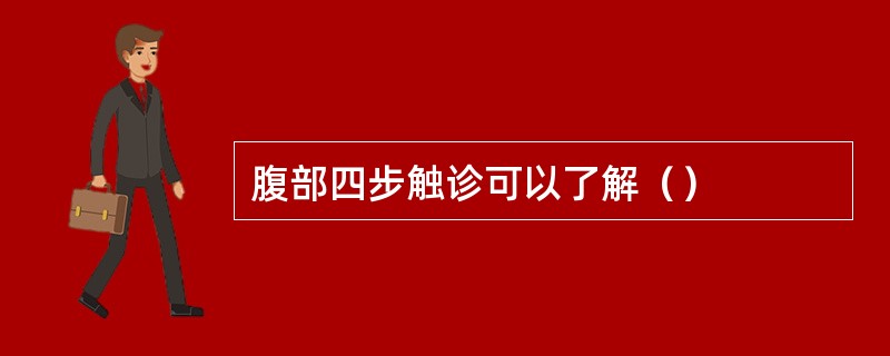 腹部四步触诊可以了解（）