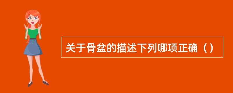 关于骨盆的描述下列哪项正确（）