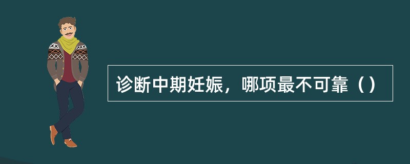 诊断中期妊娠，哪项最不可靠（）