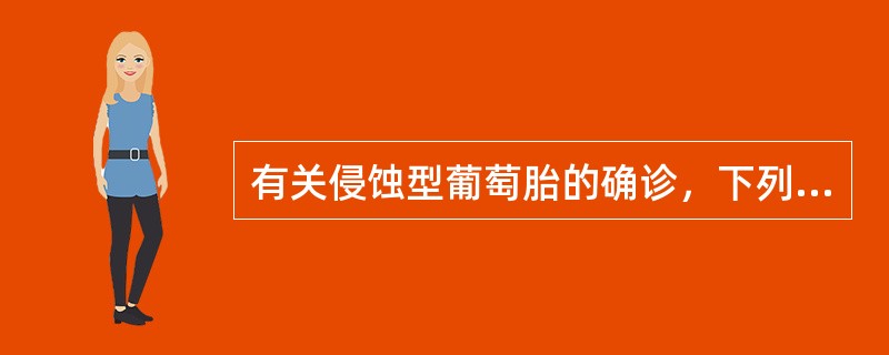 有关侵蚀型葡萄胎的确诊，下列哪项说法不正确：（）