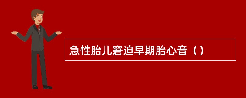 急性胎儿窘迫早期胎心音（）
