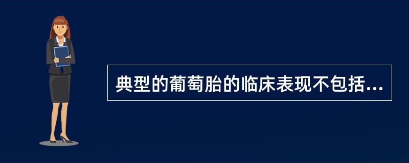 典型的葡萄胎的临床表现不包括：（）