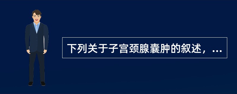 下列关于子宫颈腺囊肿的叙述，正确的是（）