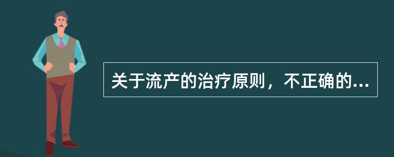 关于流产的治疗原则，不正确的是（）