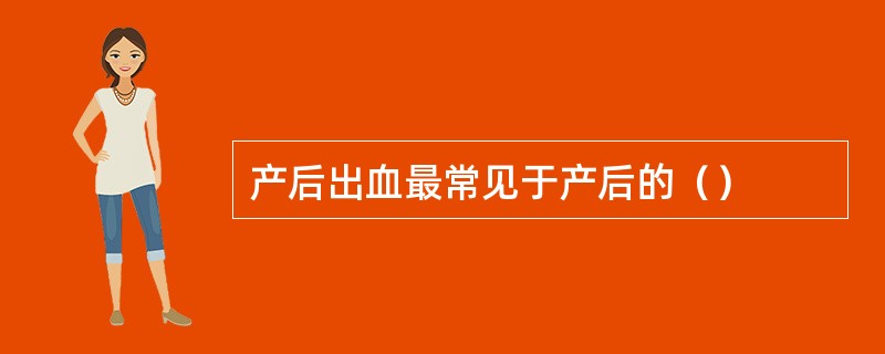 产后出血最常见于产后的（）