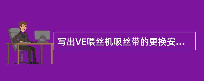 写出VE喂丝机吸丝带的更换安装步骤。