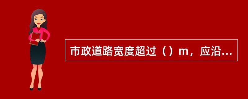 市政道路宽度超过（）m，应沿道路两侧设置市政消火栓。