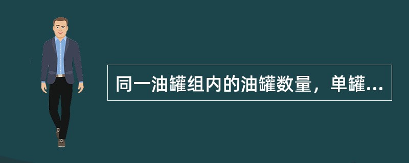 同一油罐组内的油罐数量，单罐容量小于1000m3的油罐组和储存丙B类油品的油罐组