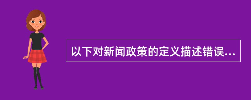以下对新闻政策的定义描述错误的是（）