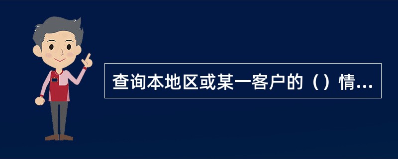 查询本地区或某一客户的（）情况入“综合信息查询>贷款情况查询>不良贷款查询”，选