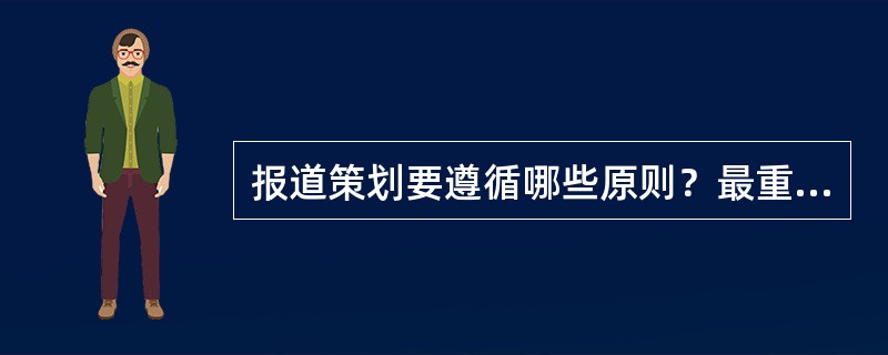 报道策划要遵循哪些原则？最重要的原则是什么？