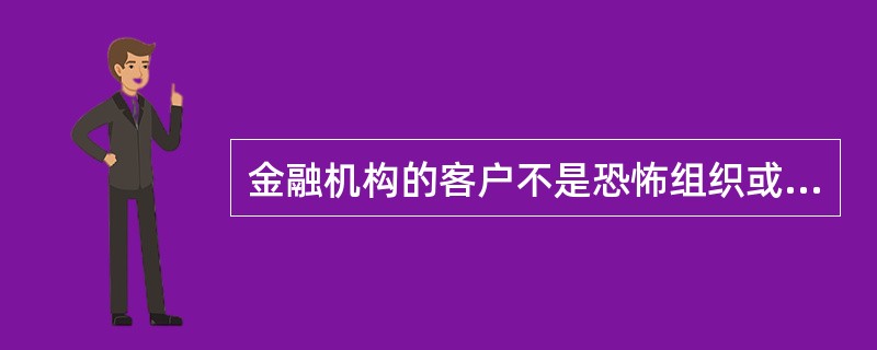 金融机构的客户不是恐怖组织或恐怖分子，不可能涉及恐怖融资。