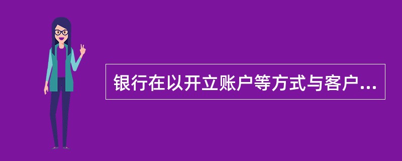 银行在以开立账户等方式与客户建立业务关系或者为不在本机构开立账户的客户提供一次性