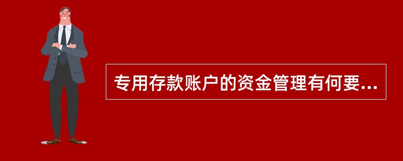 专用存款账户的资金管理有何要求？