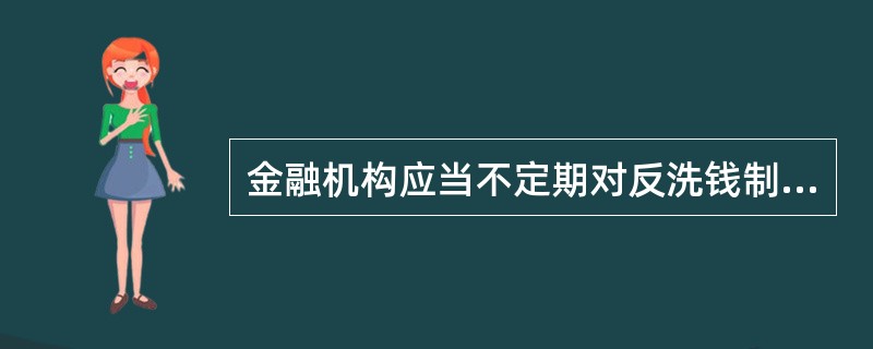 金融机构应当不定期对反洗钱制度的有效性进行回顾与评估。