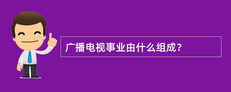 广播电视事业由什么组成？