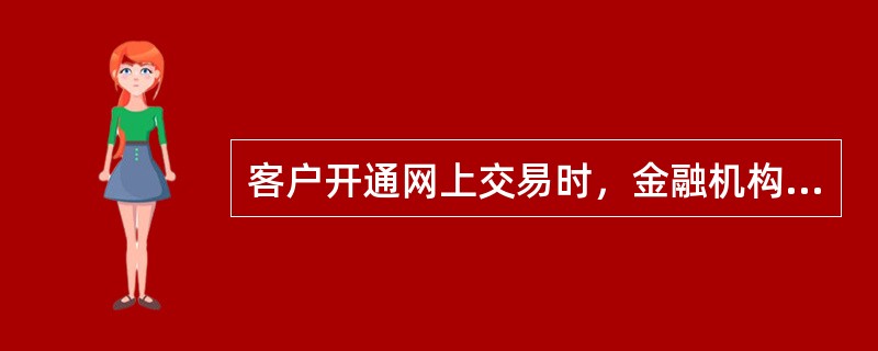 客户开通网上交易时，金融机构可不留存客户身份证件的复印件或影印件。