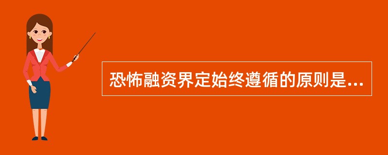 恐怖融资界定始终遵循的原则是：尽最大努力切断恐怖组织或恐怖分子的一切资金来源，从