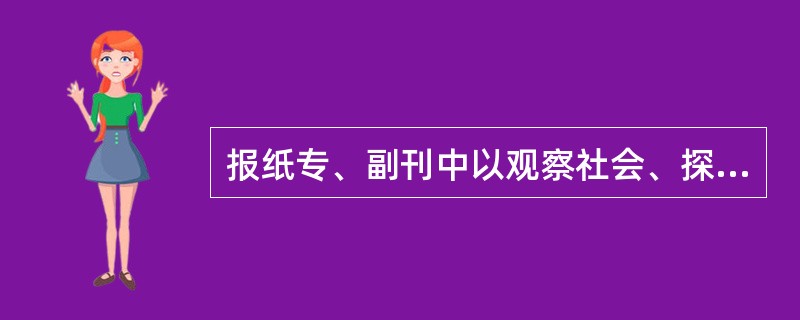 报纸专、副刊中以观察社会、探索人生为主要内容的专刊是（）