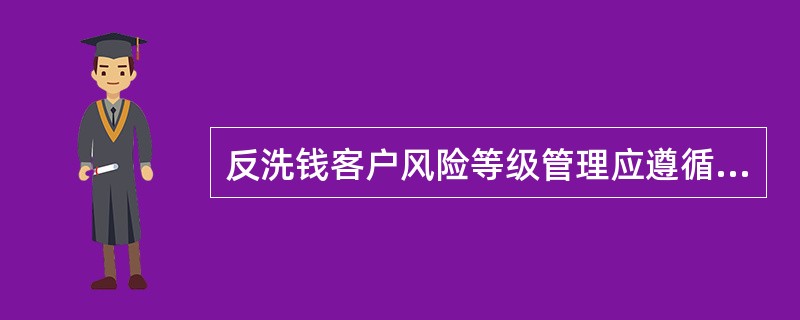 反洗钱客户风险等级管理应遵循那些原则？