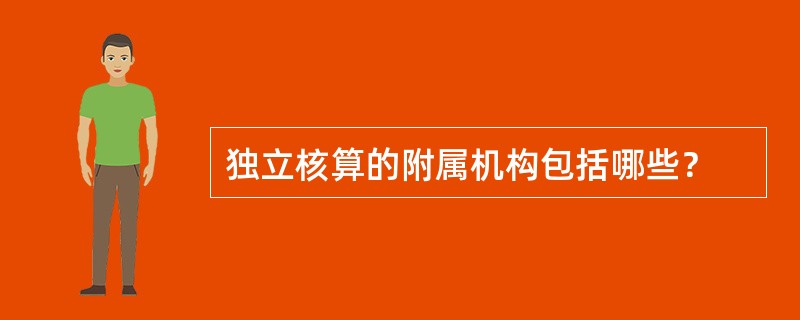 独立核算的附属机构包括哪些？