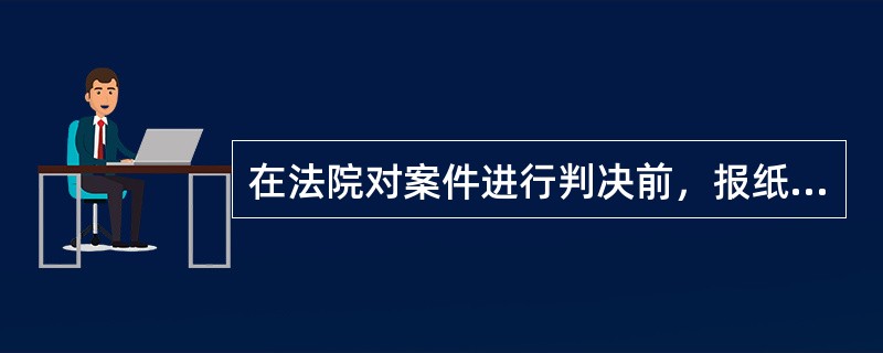 在法院对案件进行判决前，报纸就对案件擅自作出评判，这被称为（）