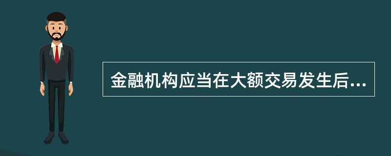 金融机构应当在大额交易发生后的几个工作日内报送大额交易报告（）