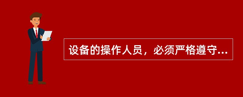 设备的操作人员，必须严格遵守安全操作规程，不得（）。