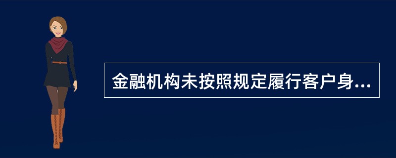 金融机构未按照规定履行客户身份识别义务的需负什么法律责任？