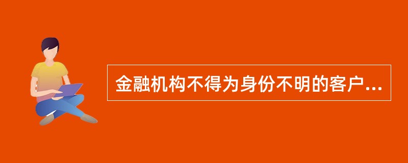 金融机构不得为身份不明的客户提供服务或者与其进行交易，不得为客户开立（）。