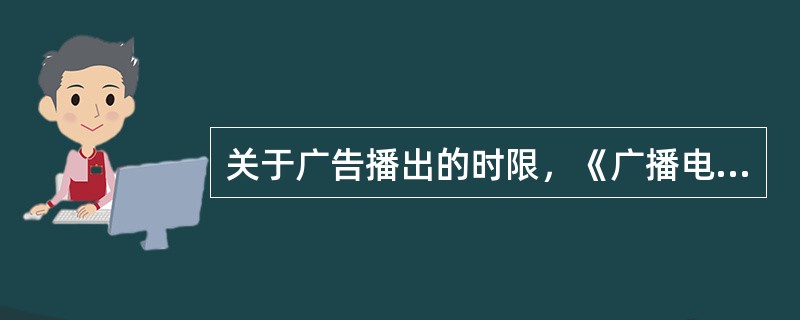 关于广告播出的时限，《广播电视广告播出管理办法》明确要求了什么？