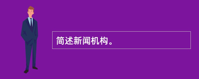 简述新闻机构。