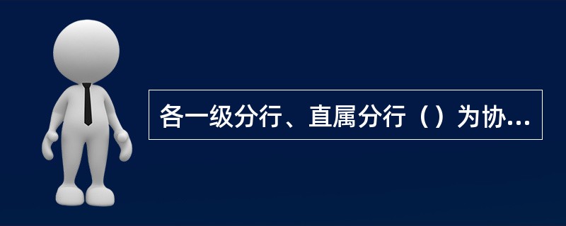 各一级分行、直属分行（）为协助执行工作的主管部门。