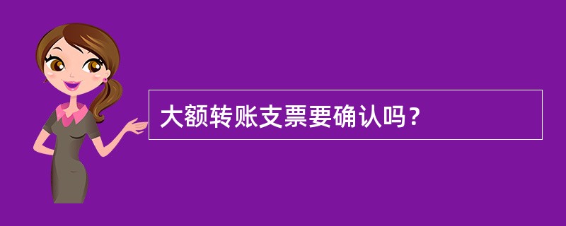 大额转账支票要确认吗？