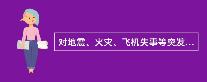 对地震、火灾、飞机失事等突发事件报道的策划称为（）。