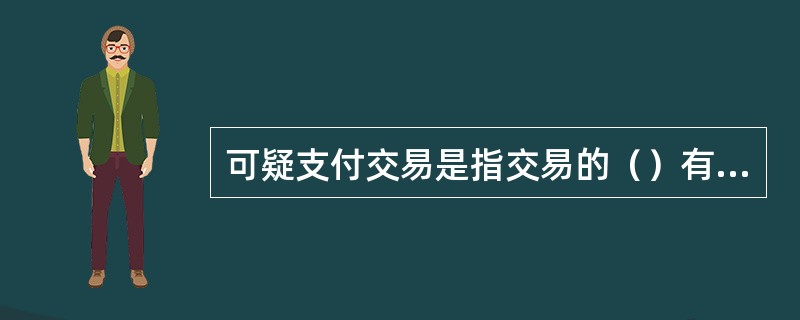 可疑支付交易是指交易的（）有异常情形的人民币支付交易。