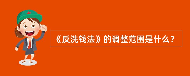 《反洗钱法》的调整范围是什么？