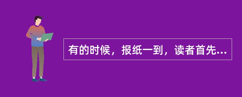 有的时候，报纸一到，读者首先抢着看专、副刊，然后再顺便浏览新闻版，这说明（）。