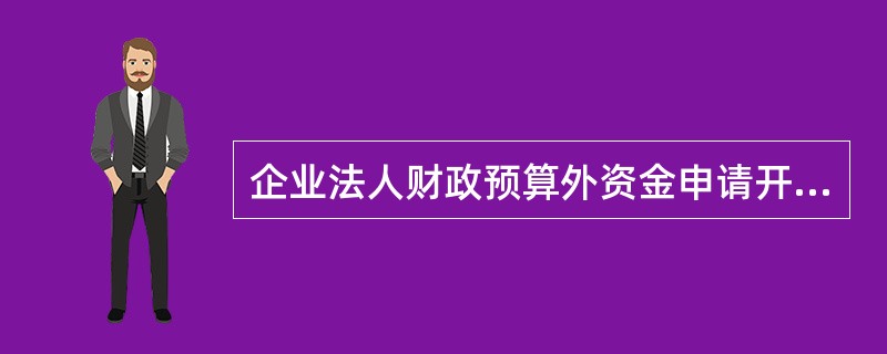 企业法人财政预算外资金申请开立专用存款帐户，应向银行出具（）文件。