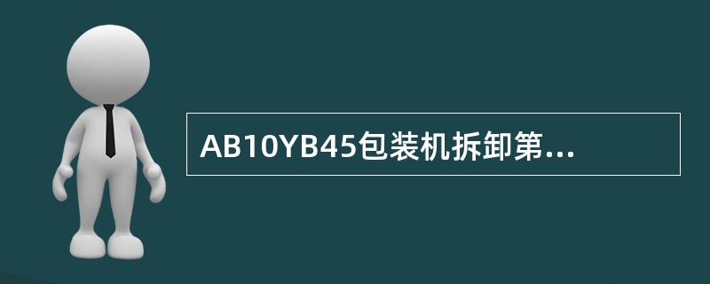 AB10YB45包装机拆卸第一胶水缸时，必须要（）。