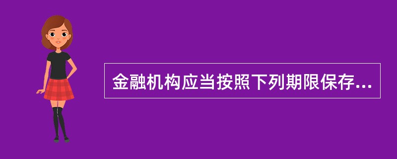 金融机构应当按照下列期限保存客户身份资料和交易记录：（）