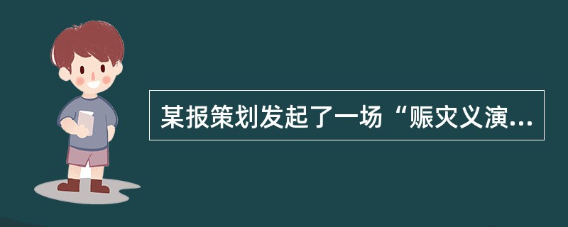 某报策划发起了一场“赈灾义演活动”，并在报纸上报道，这种策划属于（）。