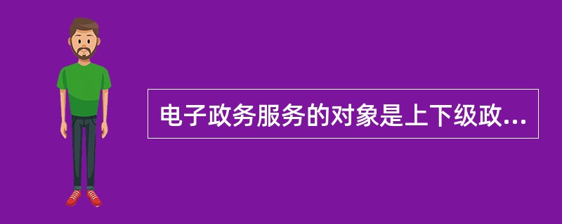 电子政务服务的对象是上下级政府、不同地方政府、不同政府部门之间的事物。如电子法规