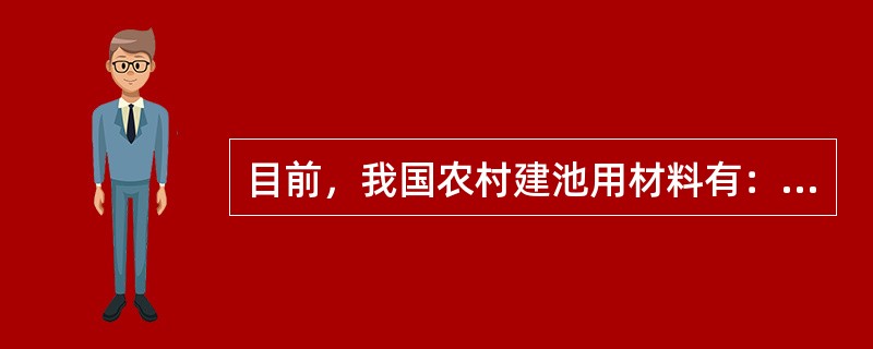 目前，我国农村建池用材料有：（）、（）、（）。