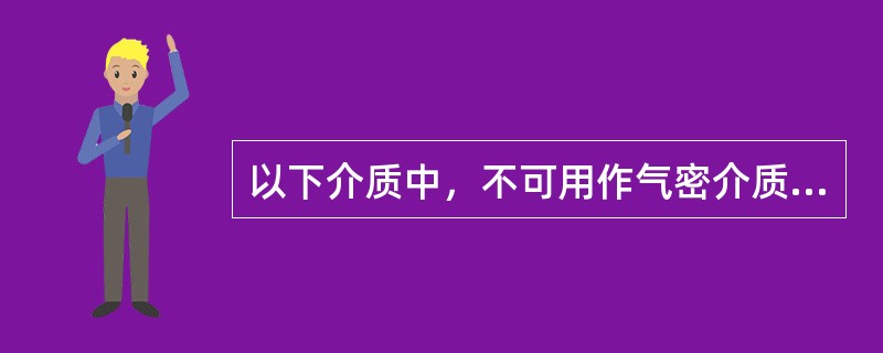 以下介质中，不可用作气密介质的有（）。