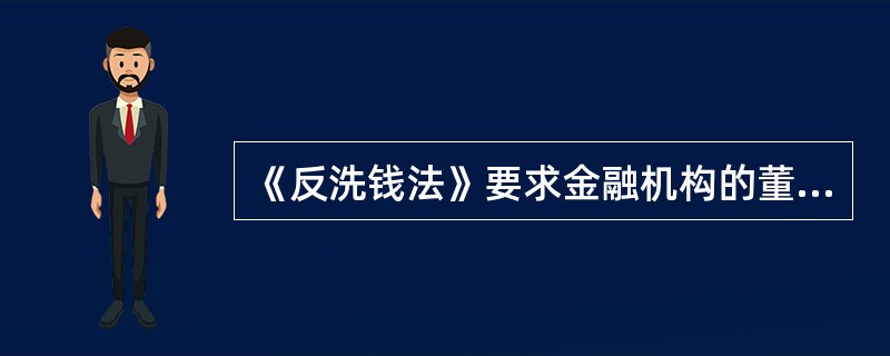 《反洗钱法》要求金融机构的董事会或监事会应当对反洗钱内部控制制度的有效实施负责。