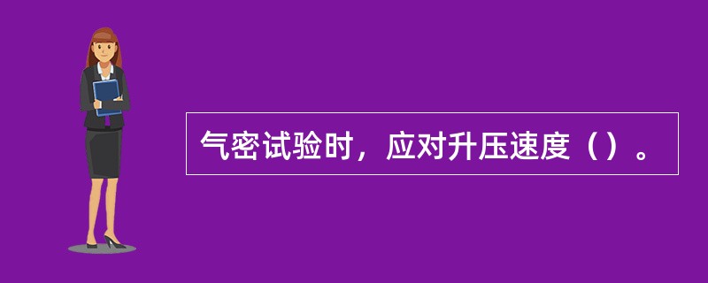 气密试验时，应对升压速度（）。