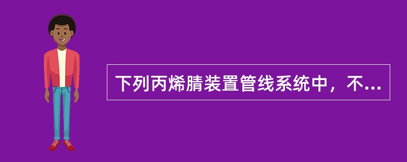 下列丙烯腈装置管线系统中，不可进行水冲洗的系统有（）。